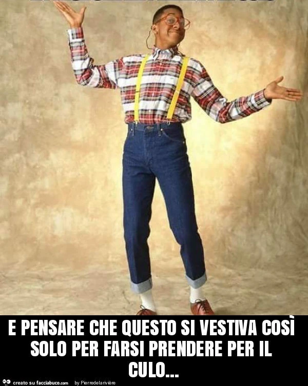 E pensare che questo si vestiva così solo per farsi prendere per il culo