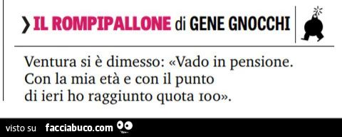 Il rompipallone di gene gnocchi. Ventura si è dimesso: vado in pensione. Con la mia età e con il punto di ieri ho raggiunto quota 100