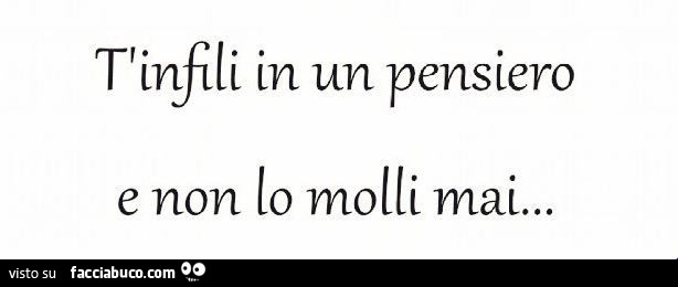 T'infili in un pensiero e non lo molli mai