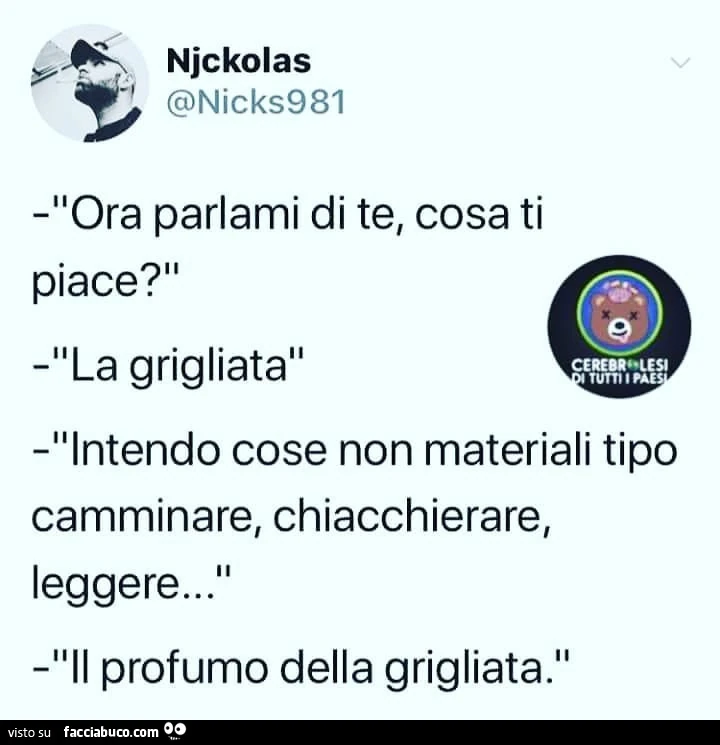 Ora parlami di te, cosa ti piace? La grigliata. Intendo cose non materiali tipo leggere, camminare, chiacchierare. Il profumo della grigliata