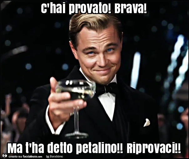 C'hai provato! Brava! Ma t'ha detto petalino! Riprovaci