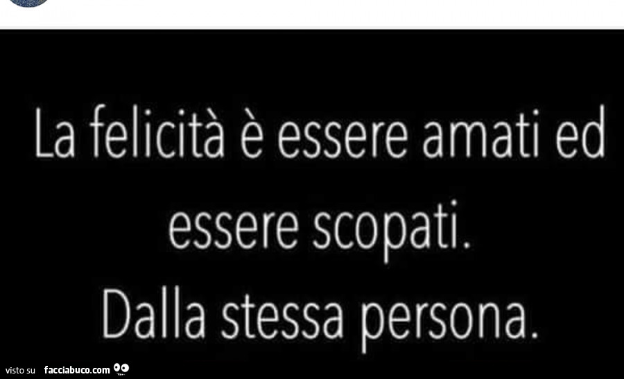 La felicità è essere amati ed essere scopati dalla stessa persona