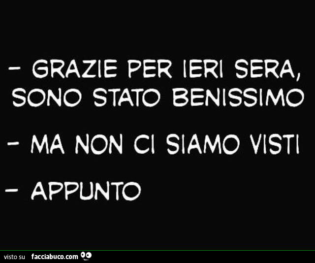 Grazie per ieri sera, sono stato benissimo. Ma non ci siamo visti. Appunto