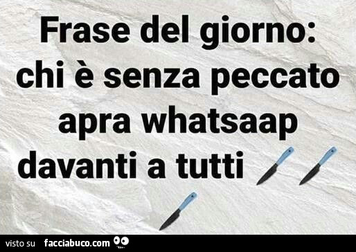 Frase del giorno: chi è senza peccato apra whatsaap davanti a tutti