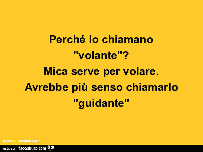 Perché lo chiamano "volante"? Mica serve per volare. Avrebbe più senso chiamarlo "guidante"