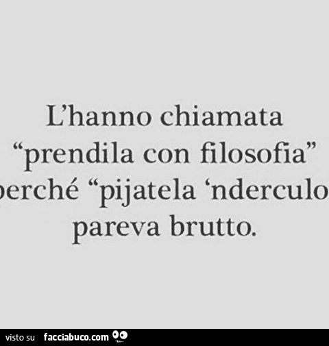 L'hanno chiamata prendila con filosofia perché pijatela 'nderculo pareva brutto