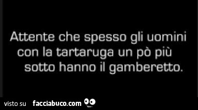 Attente che spesso gli uomini con la tartaruga un po' più sotto hanno il gamberetto