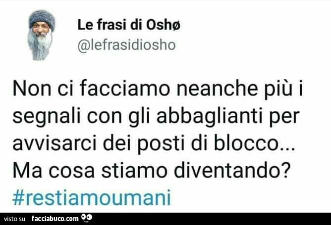 Non ci facciamo neanche più i segnali con gli abbaglianti per avvisarci dei posti di blocco… ma cosa stiamo diventando?