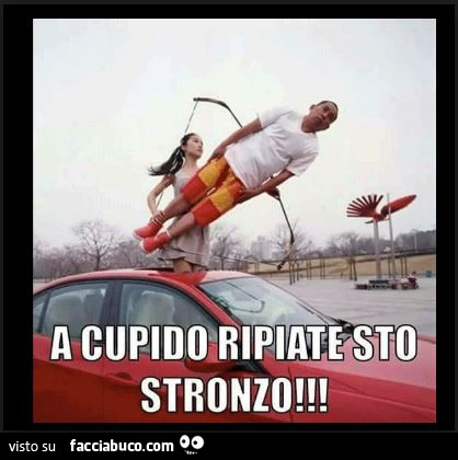A cupido ripiate sto stronzo