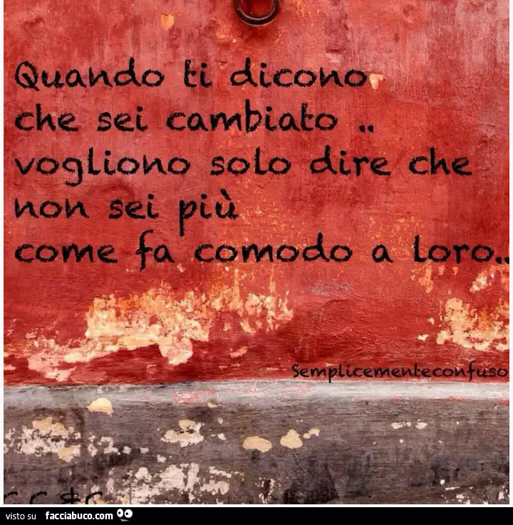 Quando ti dicono che sei cambiato vogliono solo dire che non sei più come fa comodo a loro