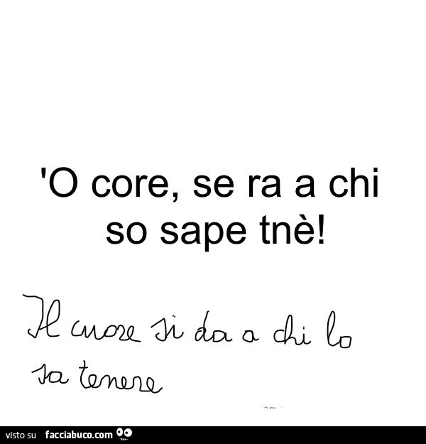 O core, se ra a chi so sape tnè. Il cuore si da a chi lo sa tenere
