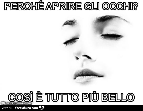 Perché aprire gli occhi? Così è tutto più bello