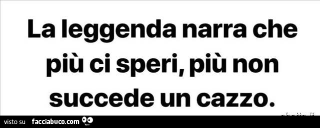 La leggenda narra che più ci speri, più non succede un cazzo