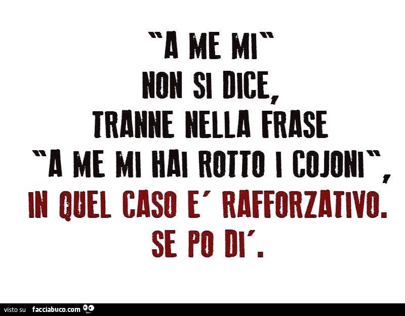 A me mi non si dice, tranne nella frase a me mi hai rotto i cojoni. In