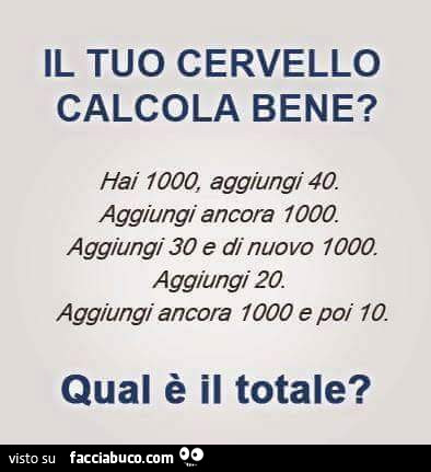 Il tuo cervello calcola bene? Hai 1000, aggiungi 40. Aggiungi ancora 1000. Aggiungi 30 e di nuovo 1000. Aggiungi 20. Aggiungi ancora 1000 e poi io. Qual è il totale?