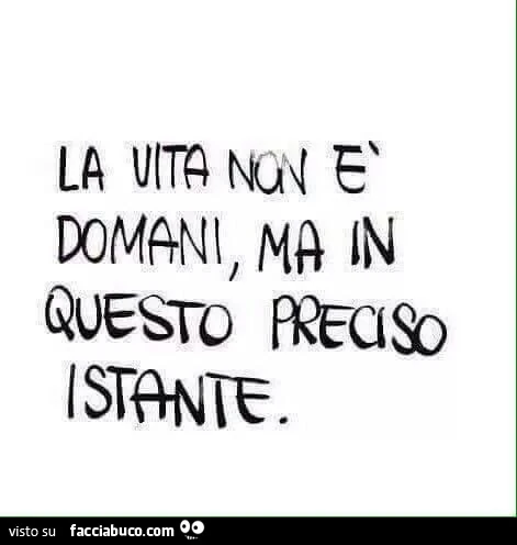 La vita non è domani, ma in questo preciso istante