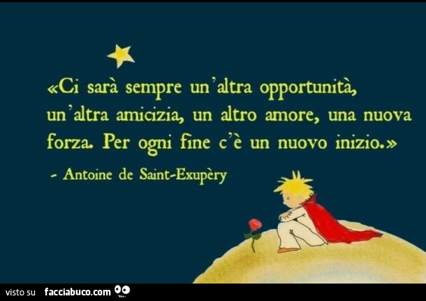Ci sarà sempre un'altra opportunità, un'altra amicizia, un altro amore, una nuova forza. Per ogni fine c'è un nuovo inizio