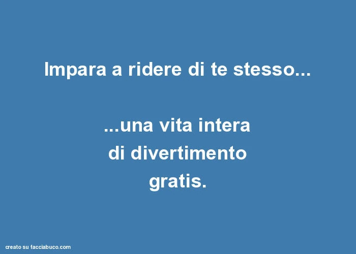 Impara a ridere di te stesso&hellip; una vita intera di divertimento gratis