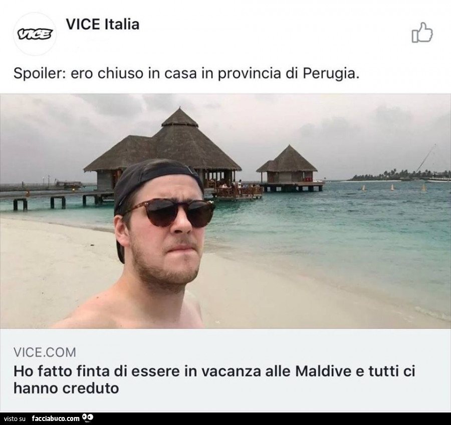 Spoiler: ero chiuso in casa in provincia di perugia. Ho fatto finta di essere in vacanza alle maldive e tutti ci hanno creduto