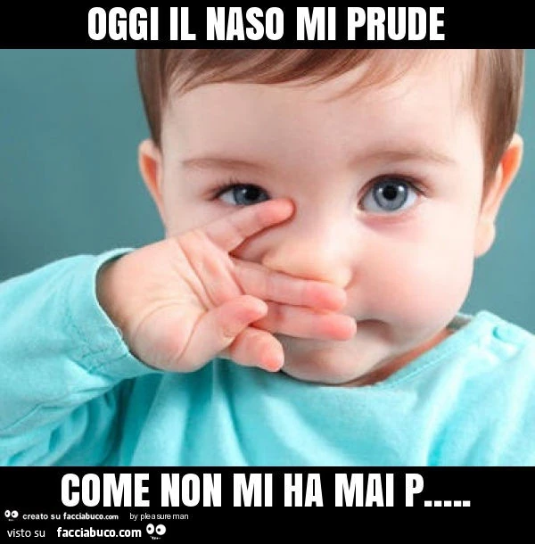 Oggi il naso mi prude come non mi ha mai p