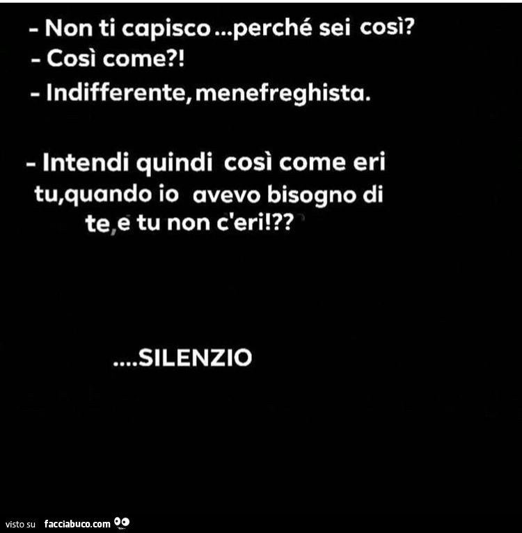 Non ti capisco sei cosi? Cosi come?! Indifferente. Intendi quindi cosi come eri tu, quando io avevo bisogno di te