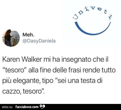 Karen walker mi ha insegnato che il tesoro alla fine delle frasi rende tutto più elegante, tipo sei una testa di cazzo, tesoro