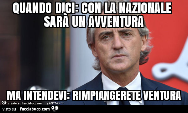 Quando dici: con la nazionale sarà un avventura ma intendevi: rimpiangerete ventura