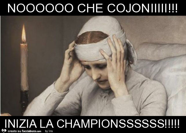 Noooooo che cojoniiiii! Inizia la championssssss