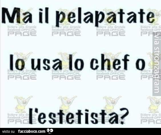 Ma il pelapatate lo usa lo chef o l'estetista?