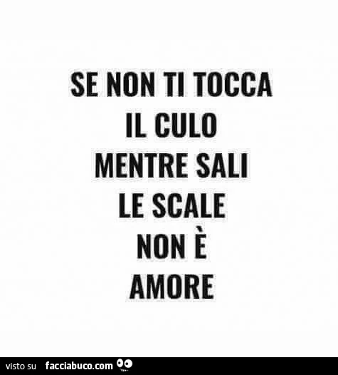 Se non ti tocca il culo mentre sali le scale non รจ amore