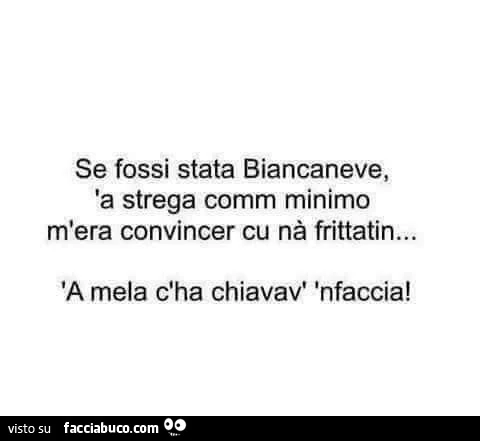 Se fossi stata biancaneve, 'a strega comm minimo m'era convincer cu nà frittatin&hellip; 'a mela c'ha chiavav' infaccia