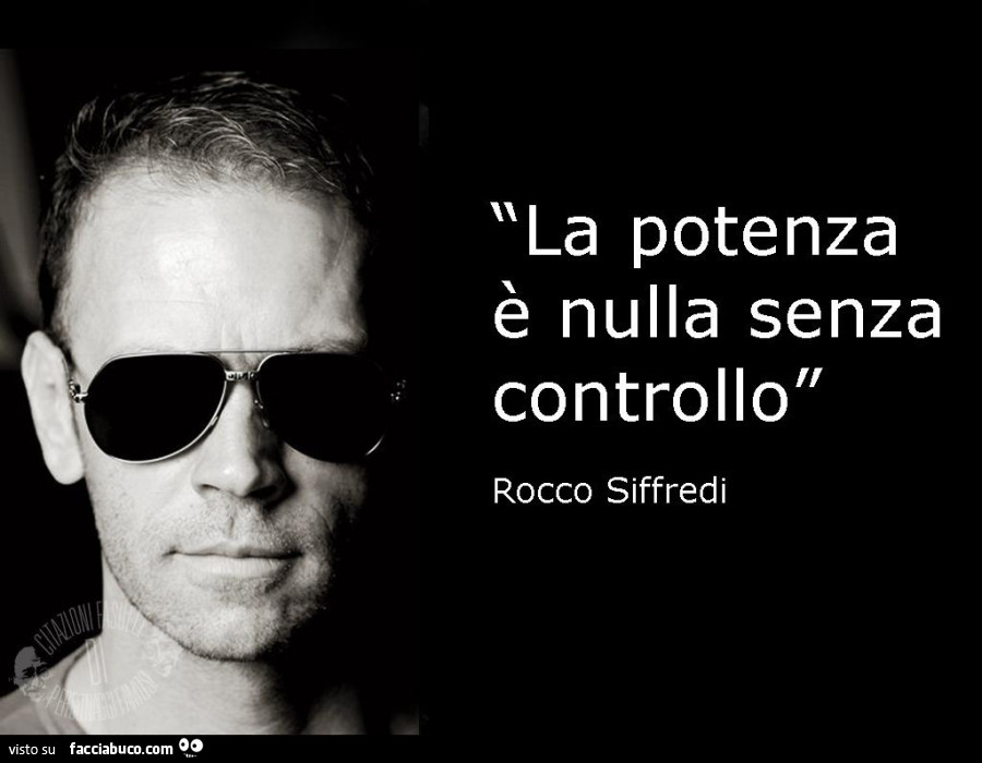 La potenza è nulla senza controllo. Rocco Siffredi