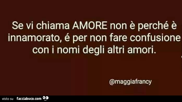 Se vi chiama amore non è perché è innamorato, é per non fare confusione con i nomi degli altri amori