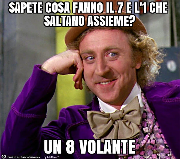 Sapete cosa fanno il 7 e l'1 che saltano assieme? Un 8 volante