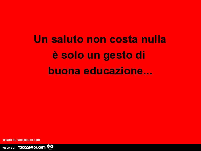 Un saluto non costa nulla è solo un gesto di buona educazione