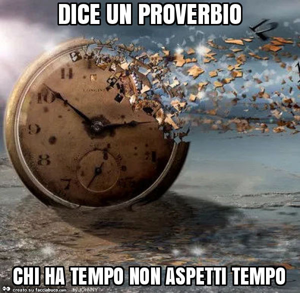 Dice un proverbio chi ha tempo non aspetti tempo