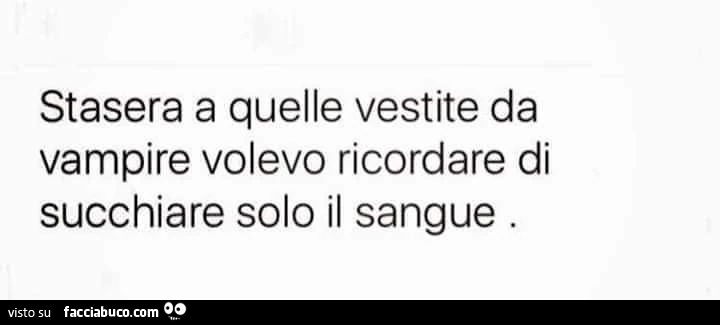 Stasera a quelle vestite da vampire volevo ricordare di succhiare solo il sangue