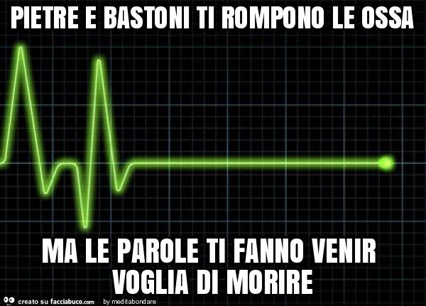 Pietre e bastoni ti rompono le ossa ma le parole ti fanno venir voglia di morire