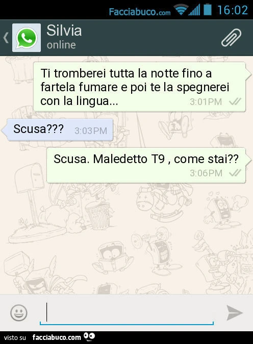 Ti tromberei tutta la notte fino a fartela fumare e poi te la spegnerei con la lingua&hellip; Scusa? Scusa. Maledetto T9, come stai?