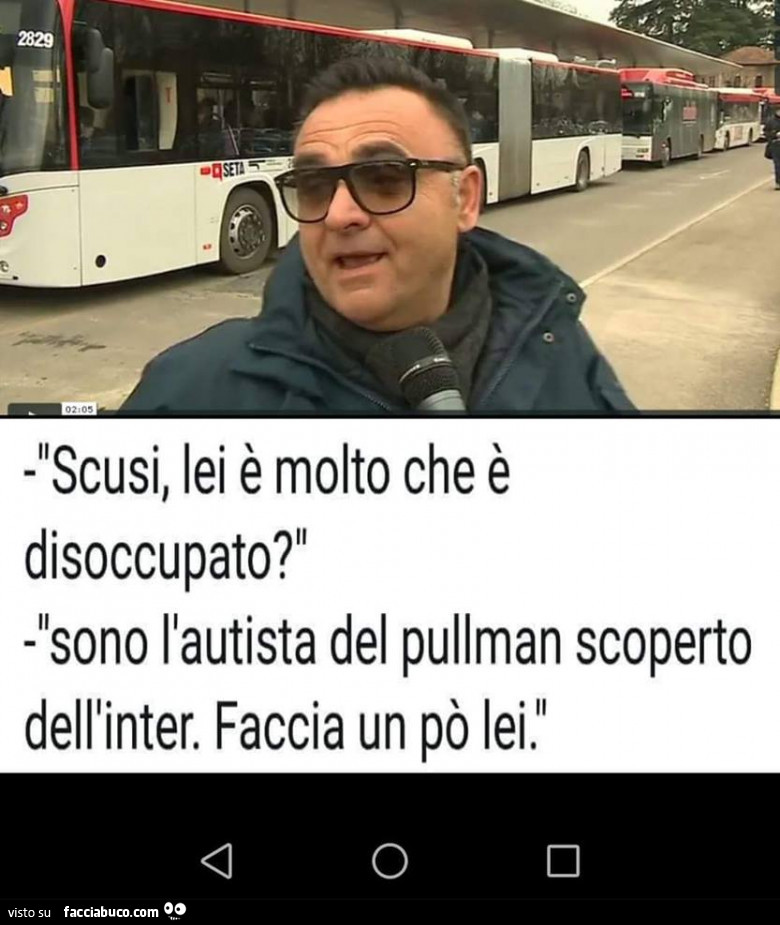 Scusi, lei è molto che è disoccupato? Sono l'autista del pullman scoperto dell'inter. Faccia un po' lei