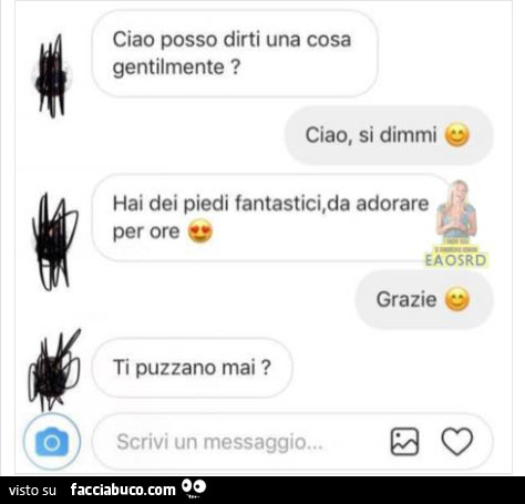 Ciao posso dirti una cosa gentilmente? Ciao, si dimmi. Hai dei piedi fantastici, da adorare per ore. Grazie. Ti puzzano mai?