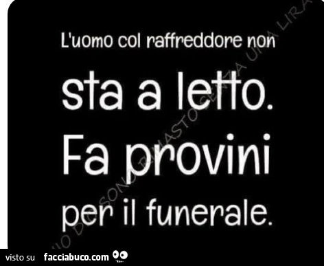L'uomo col raffreddore non sta a letto. Fa provini per il funerale