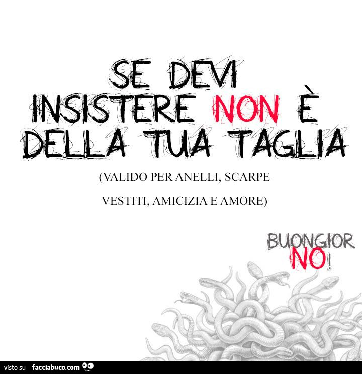 Se devi insistere non è della tua taglia. BuongiorNo