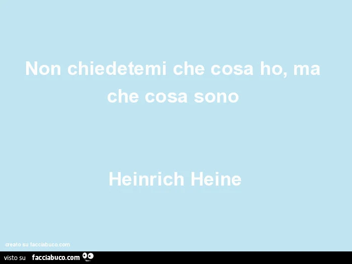 Non chiedetemi che cosa ho, ma che cosa sono heinrich heine