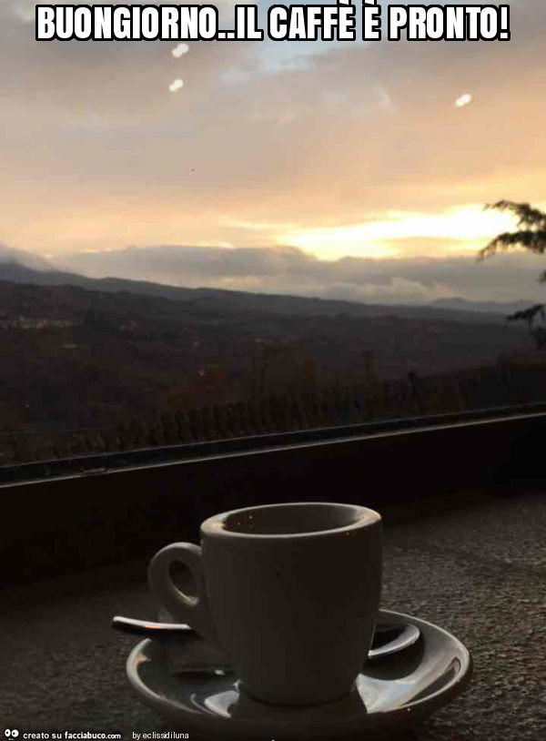 Buongiorno. Il caffè è pronto 