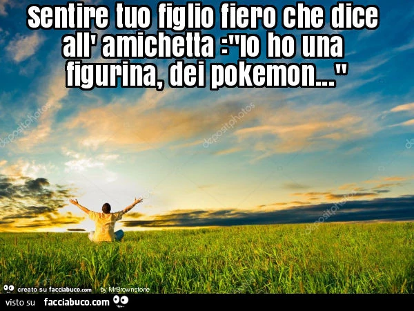 Sentire tuo figlio fiero che dice all' amichetta: "io ho una figurina, dei pokemon… "