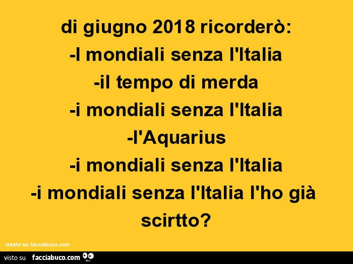Di giugno 2018 ricorderò: i mondiali senza l'italia, il tempo di merda, i mondiali senza l'italia, l'aquarius, i mondiali senza l'italia, i mondiali senza l'italia l'ho già scritto?