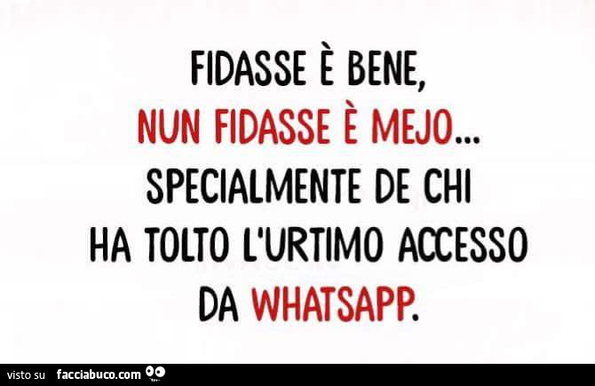 Fidasse è bene, nun fidasse è mejo… specialmente de chi ha tolto l'ultimo accesso da whatsapp