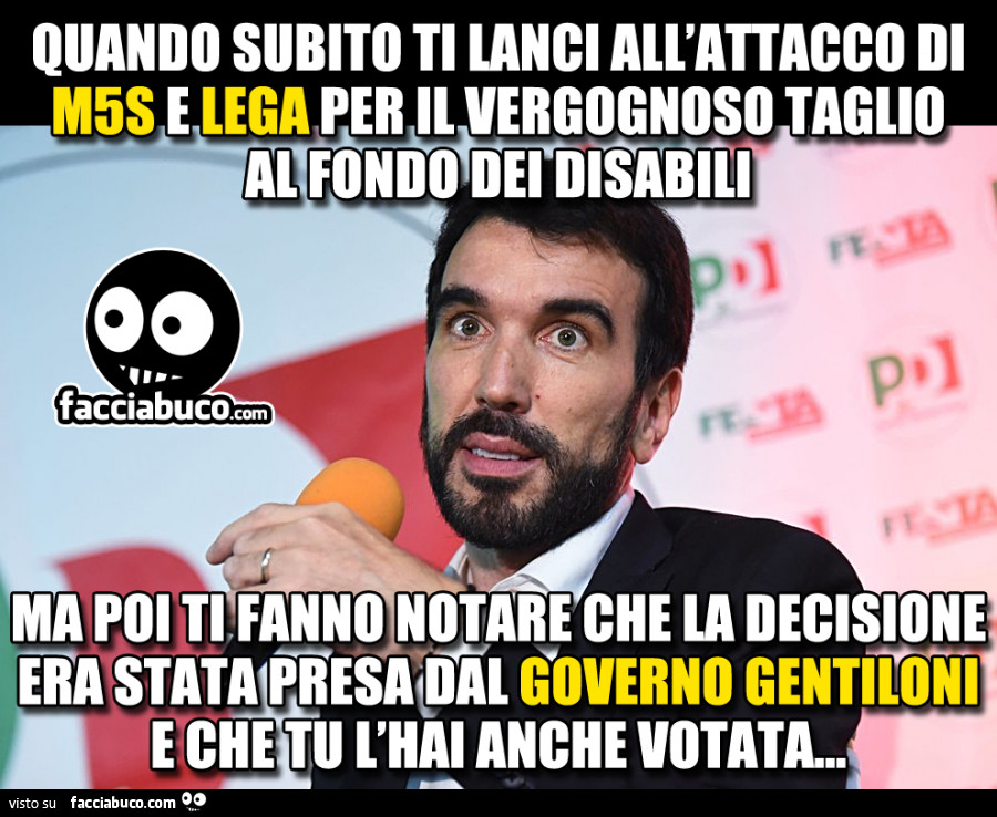 Quando subito ti lanci all'attacco di m5s e lega per il vergognoso taglio al fondo dei disabili ma poi ti fanno notare che la decisione era stata presa dal governo Gentiloni e che tu l'hai anche votata