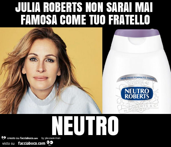 Julia roberts non sarai mai famosa come tuo fratello neutro